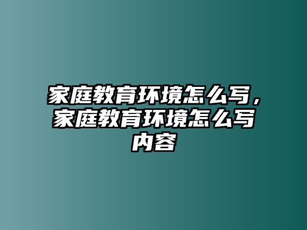 家庭教育環(huán)境怎么寫，家庭教育環(huán)境怎么寫內(nèi)容