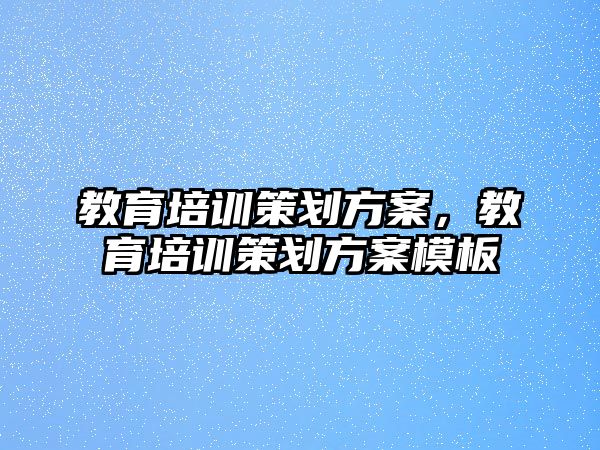 教育培訓(xùn)策劃方案，教育培訓(xùn)策劃方案模板