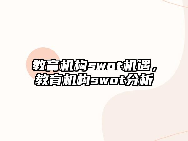 教育機構(gòu)swot機遇，教育機構(gòu)swot分析