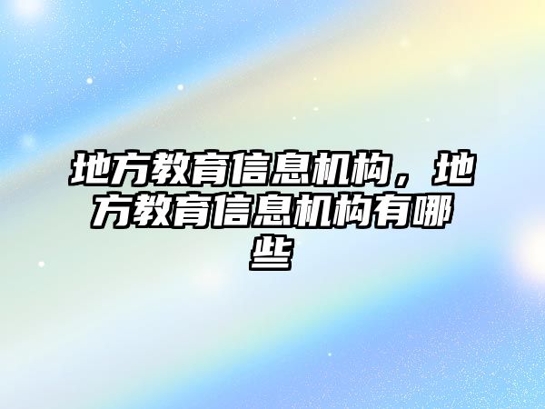 地方教育信息機構(gòu)，地方教育信息機構(gòu)有哪些