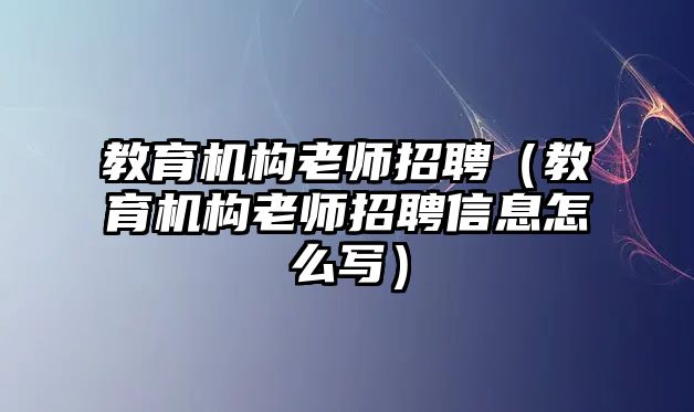 教育機構(gòu)老師招聘（教育機構(gòu)老師招聘信息怎么寫）