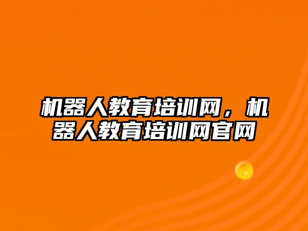 機器人教育培訓(xùn)網(wǎng)，機器人教育培訓(xùn)網(wǎng)官網(wǎng)