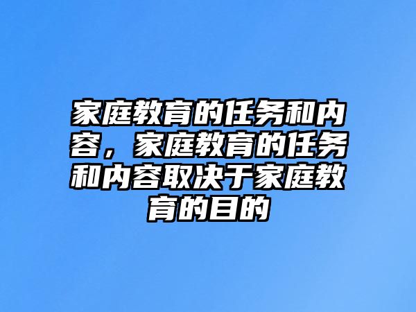 家庭教育的任務(wù)和內(nèi)容，家庭教育的任務(wù)和內(nèi)容取決于家庭教育的目的