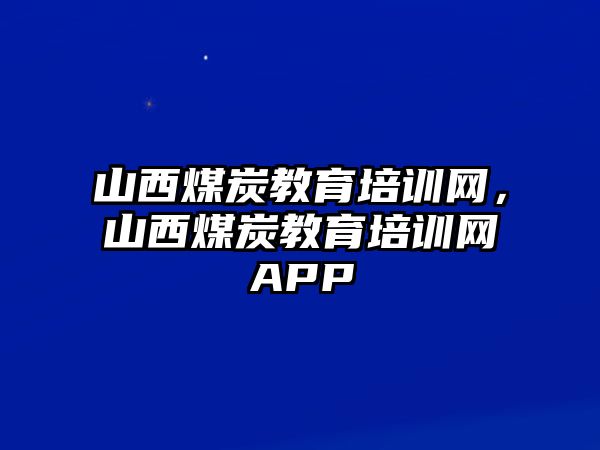 山西煤炭教育培訓網(wǎng)，山西煤炭教育培訓網(wǎng)APP