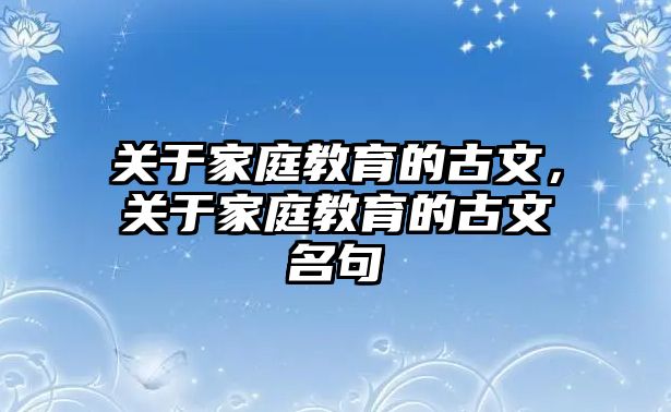 關(guān)于家庭教育的古文，關(guān)于家庭教育的古文名句