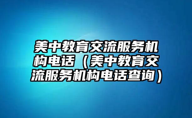 美中教育交流服務機構電話（美中教育交流服務機構電話查詢）