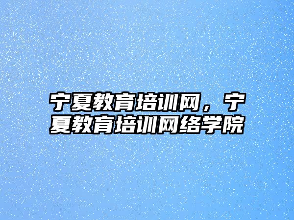 寧夏教育培訓網(wǎng)，寧夏教育培訓網(wǎng)絡學院