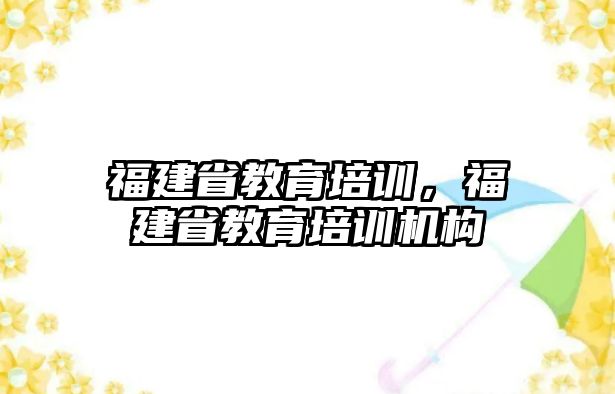 福建省教育培訓(xùn)，福建省教育培訓(xùn)機(jī)構(gòu)