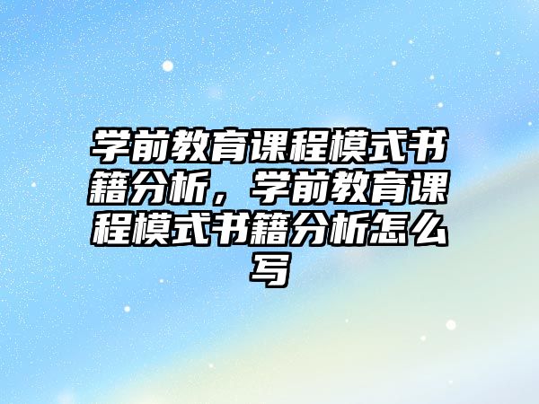 學(xué)前教育課程模式書籍分析，學(xué)前教育課程模式書籍分析怎么寫