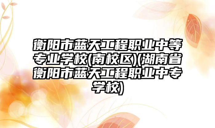 衡陽市藍天工程職業(yè)中等專業(yè)學校(南校區(qū))(湖南省衡陽市藍天工程職業(yè)中專學校)