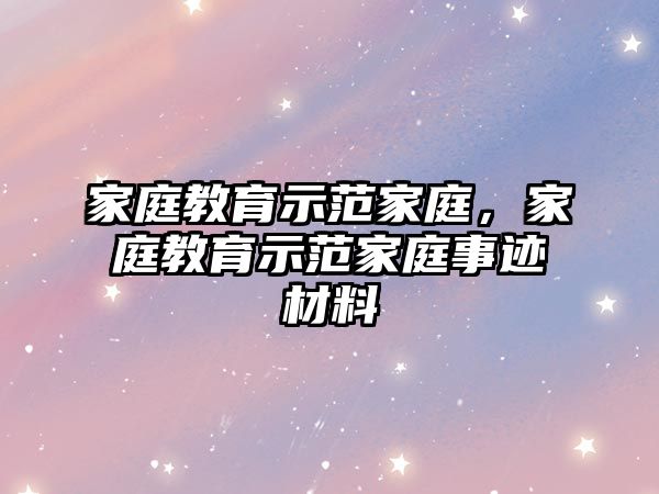 家庭教育示范家庭，家庭教育示范家庭事跡材料