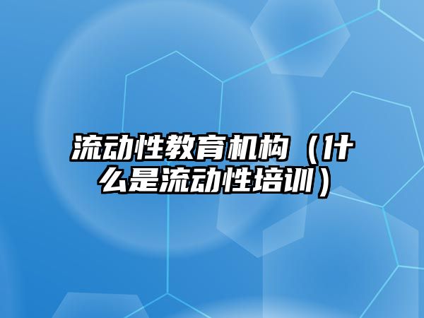 流動性教育機構（什么是流動性培訓）