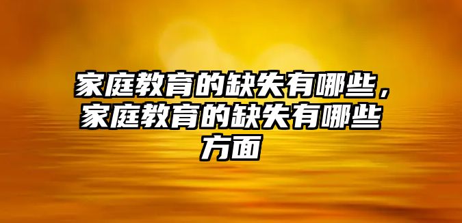 家庭教育的缺失有哪些，家庭教育的缺失有哪些方面