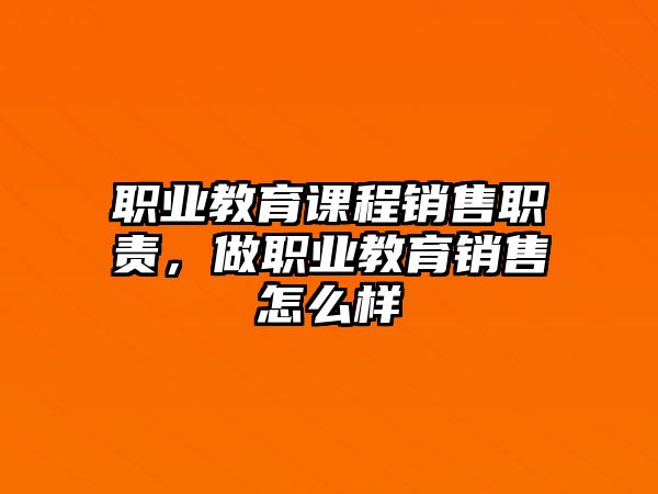 職業(yè)教育課程銷售職責(zé)，做職業(yè)教育銷售怎么樣