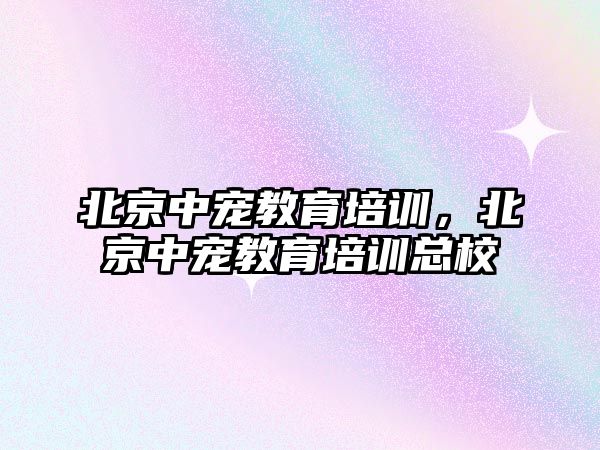 北京中寵教育培訓，北京中寵教育培訓總校