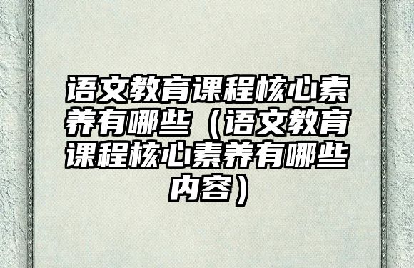 語文教育課程核心素養(yǎng)有哪些（語文教育課程核心素養(yǎng)有哪些內(nèi)容）