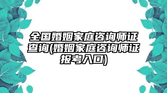 全國婚姻家庭咨詢師證查詢(婚姻家庭咨詢師證報考入口)