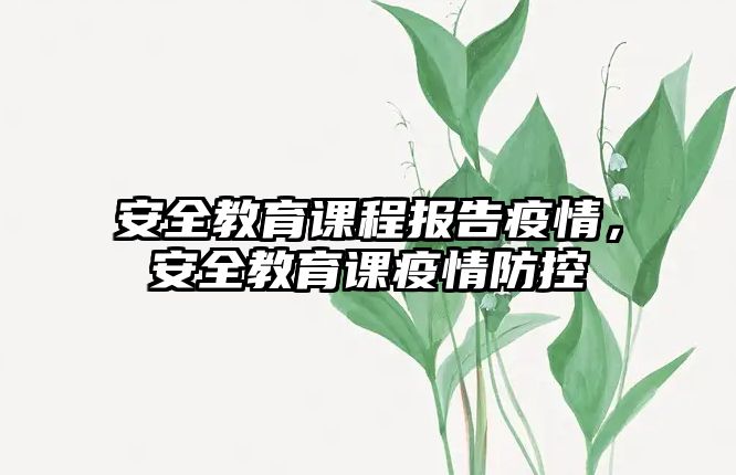 安全教育課程報(bào)告疫情，安全教育課疫情防控