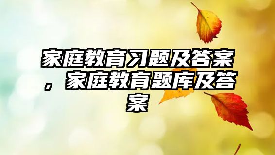 家庭教育習(xí)題及答案，家庭教育題庫(kù)及答案