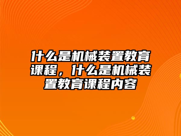 什么是機(jī)械裝置教育課程，什么是機(jī)械裝置教育課程內(nèi)容