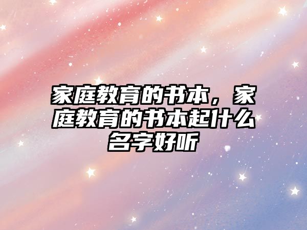 家庭教育的書本，家庭教育的書本起什么名字好聽