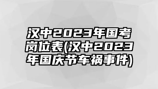 漢中2023年國考崗位表(漢中2023年國慶節(jié)車禍?zhǔn)录?