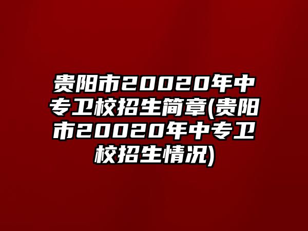 貴陽(yáng)市20020年中專衛(wèi)校招生簡(jiǎn)章(貴陽(yáng)市20020年中專衛(wèi)校招生情況)