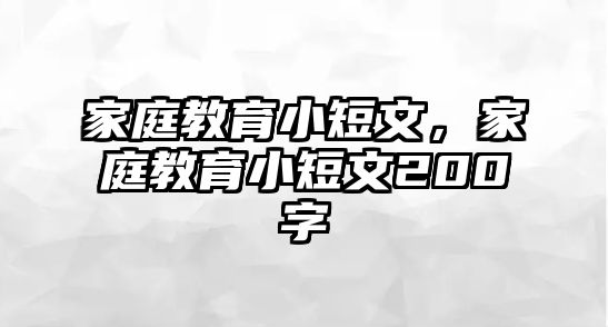 家庭教育小短文，家庭教育小短文200字