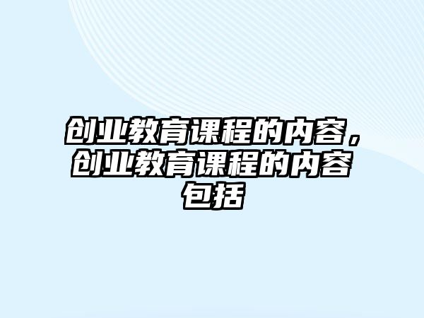 創(chuàng)業(yè)教育課程的內容，創(chuàng)業(yè)教育課程的內容包括