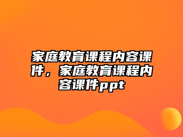 家庭教育課程內(nèi)容課件，家庭教育課程內(nèi)容課件ppt