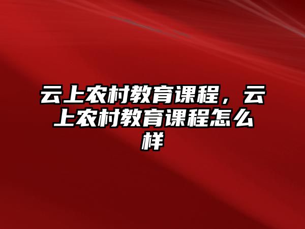 云上農(nóng)村教育課程，云上農(nóng)村教育課程怎么樣