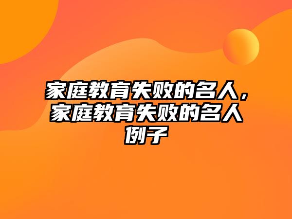 家庭教育失敗的名人，家庭教育失敗的名人例子