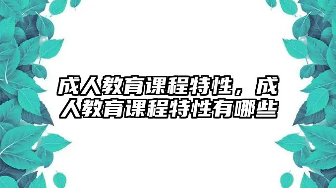 成人教育課程特性，成人教育課程特性有哪些