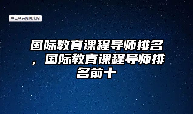 國(guó)際教育課程導(dǎo)師排名，國(guó)際教育課程導(dǎo)師排名前十