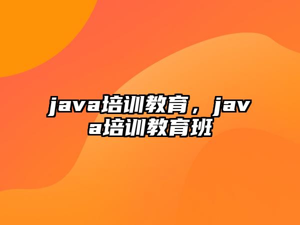 java培訓教育，java培訓教育班