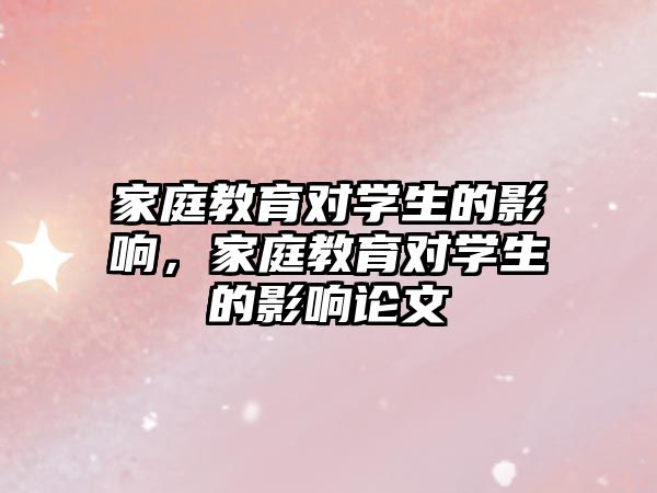 家庭教育對(duì)學(xué)生的影響，家庭教育對(duì)學(xué)生的影響論文