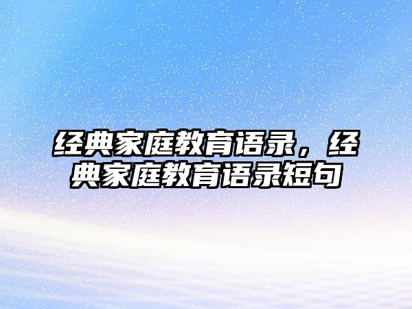 經(jīng)典家庭教育語錄，經(jīng)典家庭教育語錄短句