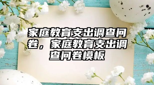 家庭教育支出調(diào)查問(wèn)卷，家庭教育支出調(diào)查問(wèn)卷模板