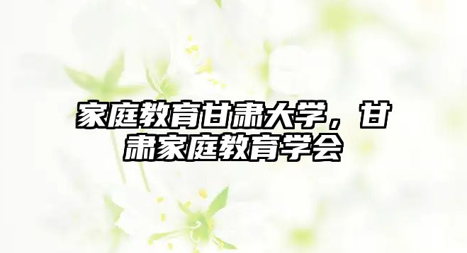 家庭教育甘肅大學，甘肅家庭教育學會