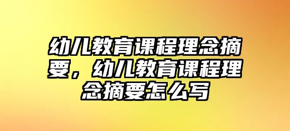 幼兒教育課程理念摘要，幼兒教育課程理念摘要怎么寫