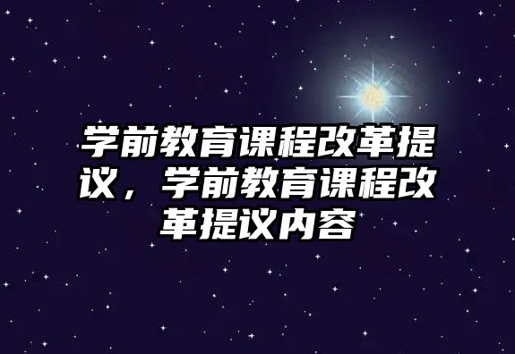 學(xué)前教育課程改革提議，學(xué)前教育課程改革提議內(nèi)容