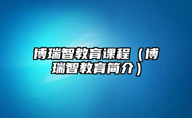 博瑞智教育課程（博瑞智教育簡(jiǎn)介）