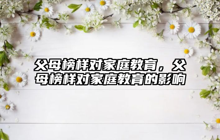 父母榜樣對家庭教育，父母榜樣對家庭教育的影響