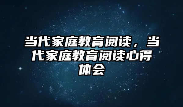 當(dāng)代家庭教育閱讀，當(dāng)代家庭教育閱讀心得體會(huì)