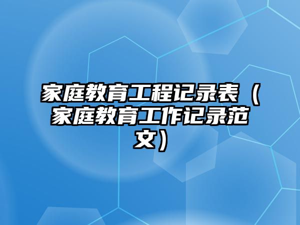 家庭教育工程記錄表（家庭教育工作記錄范文）