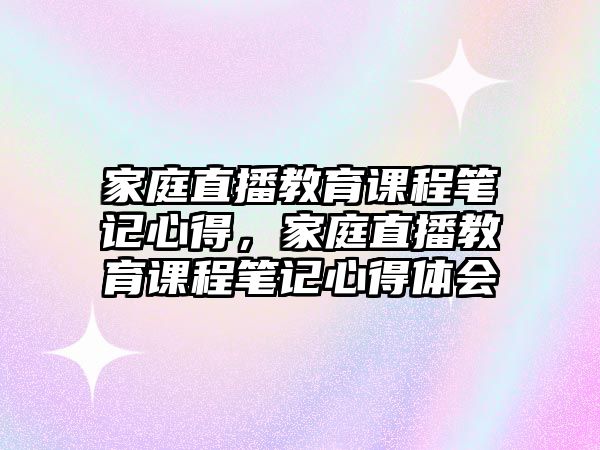 家庭直播教育課程筆記心得，家庭直播教育課程筆記心得體會