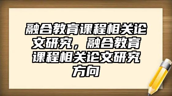 融合教育課程相關(guān)論文研究，融合教育課程相關(guān)論文研究方向