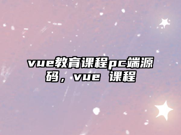 vue教育課程pc端源碼，vue 課程