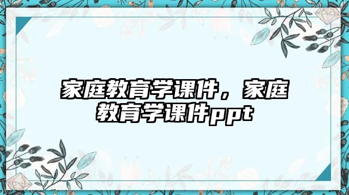 家庭教育學(xué)課件，家庭教育學(xué)課件ppt