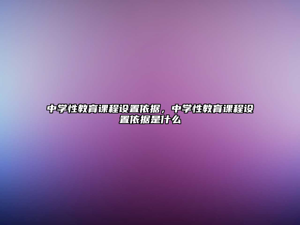 中學(xué)性教育課程設(shè)置依據(jù)，中學(xué)性教育課程設(shè)置依據(jù)是什么